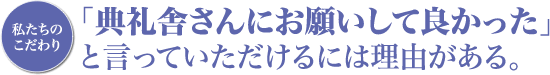 私たちのこだわり「典礼舎さんにお願いして良かった」と言っていただけるには理由がある。
