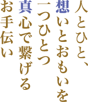 人とひと、想いとおもいを 一つひとつ真心で繋げるお手伝い